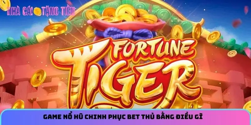 Game nổ hũ chinh phục bet thủ bằng điều gì